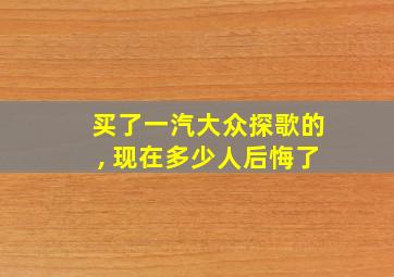 买了一汽大众探歌的, 现在多少人后悔了